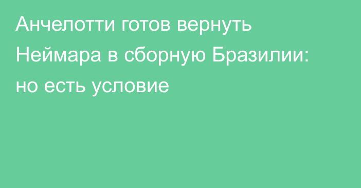 Анчелотти готов вернуть Неймара в сборную Бразилии: но есть условие