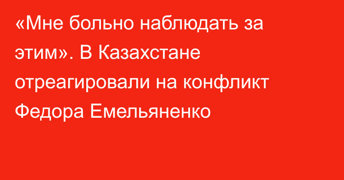 «Мне больно наблюдать за этим». В Казахстане отреагировали на конфликт Федора Емельяненко