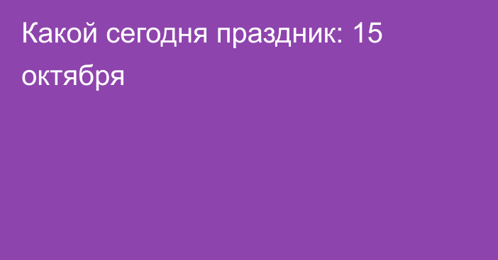 Какой сегодня праздник: 15 октября