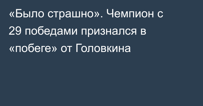 «Было страшно». Чемпион с 29 победами признался в «побеге» от Головкина