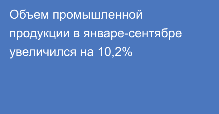 Объем промышленной продукции в январе-сентябре увеличился на 10,2%