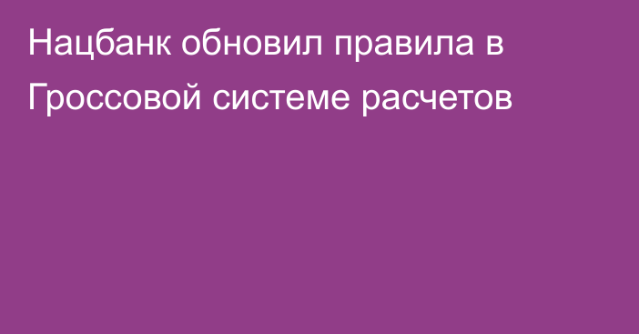 Нацбанк обновил правила в Гроссовой системе расчетов