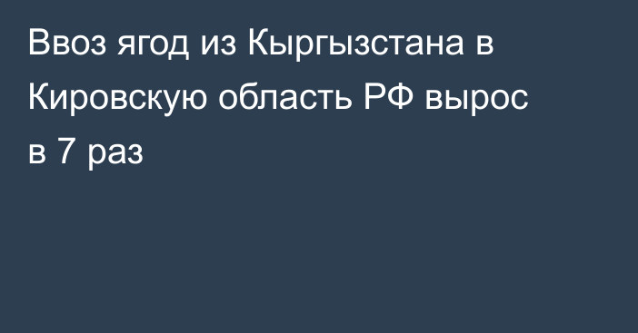 Ввоз ягод из Кыргызстана в Кировскую область РФ вырос в 7 раз