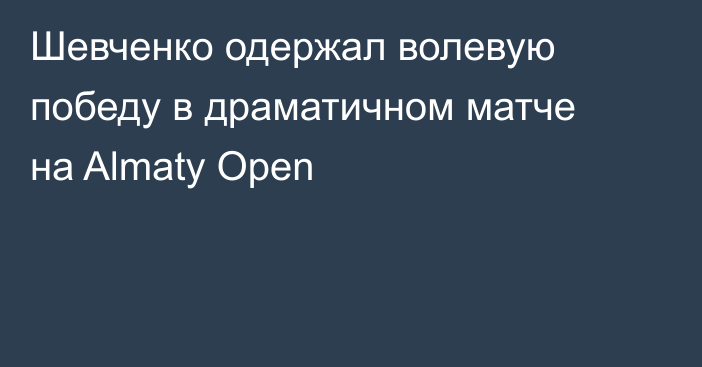 Шевченко одержал волевую победу в драматичном матче на Almaty Open