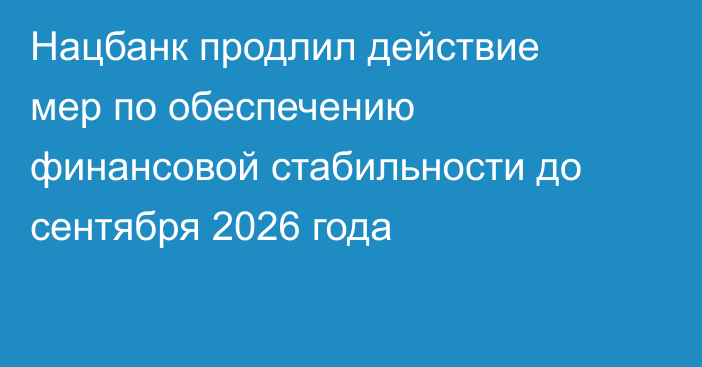 Нацбанк продлил действие мер по обеспечению финансовой стабильности до сентября 2026 года