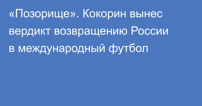 «Позорище». Кокорин вынес вердикт возвращению России в международный футбол