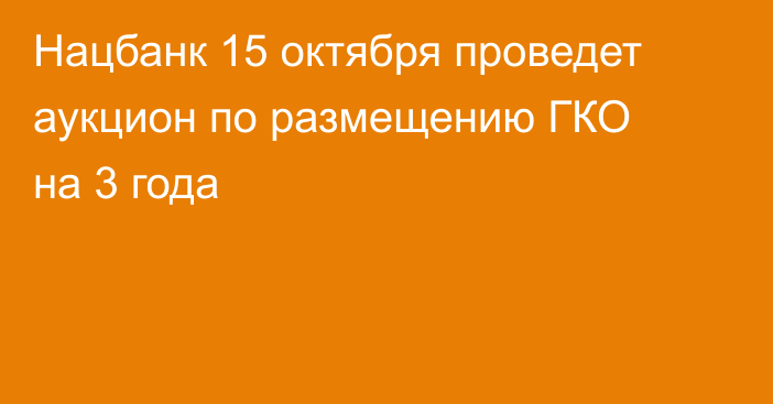 Нацбанк 15 октября проведет аукцион по размещению ГКО на 3 года
