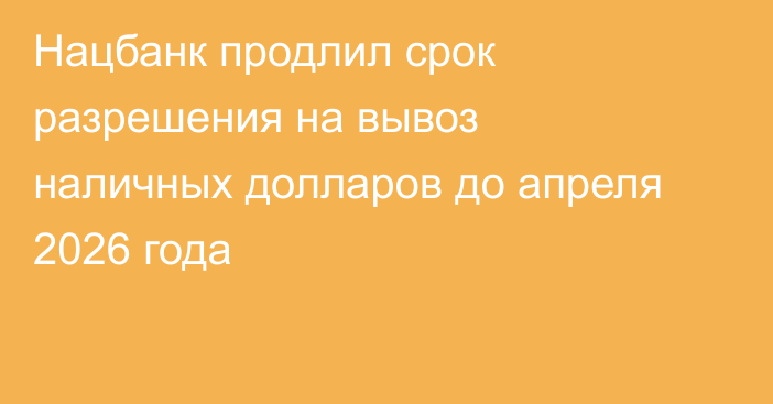 Нацбанк продлил срок разрешения на вывоз наличных долларов до апреля 2026 года