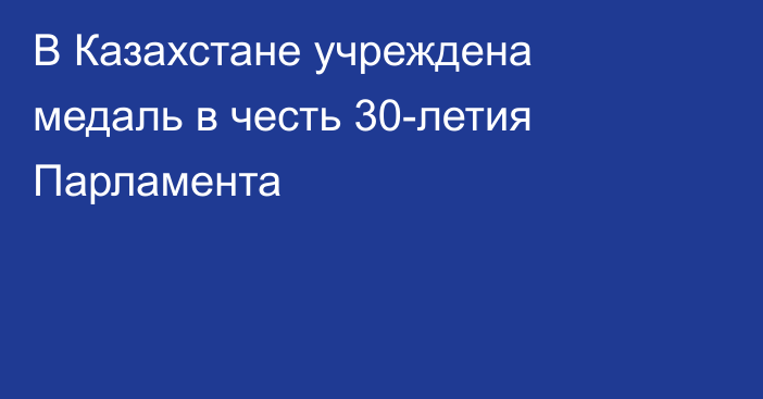 В Казахстане учреждена медаль в честь 30-летия Парламента