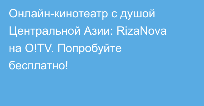 Онлайн-кинотеатр с душой Центральной Азии: RizaNova на O!TV. Попробуйте бесплатно!