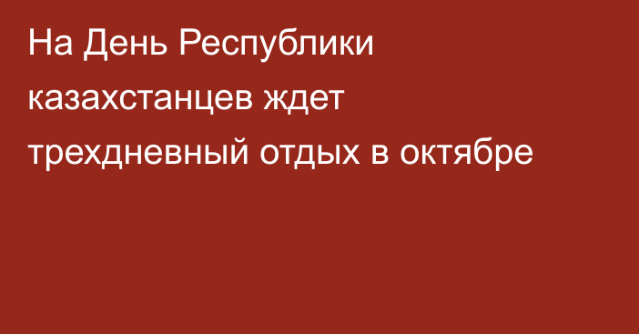 На День Республики казахстанцев ждет трехдневный отдых в октябре