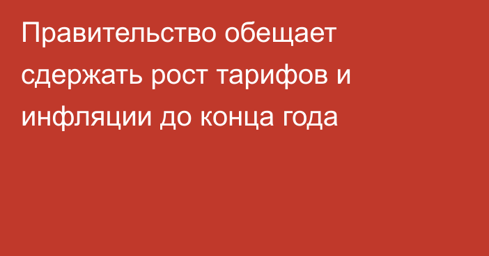 Правительство обещает сдержать рост тарифов и инфляции до конца года