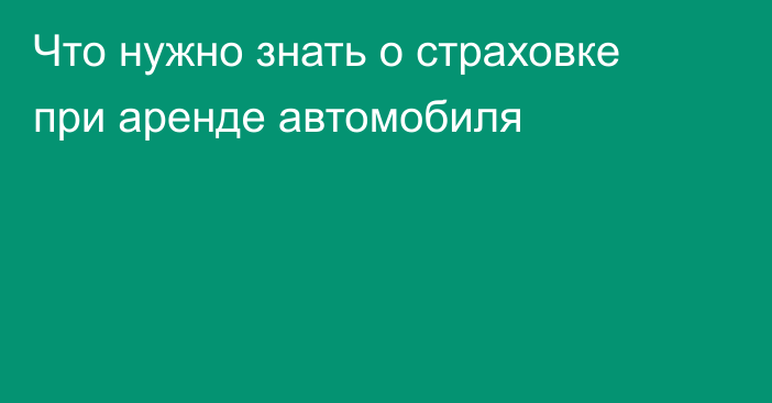 Что нужно знать о страховке при аренде автомобиля