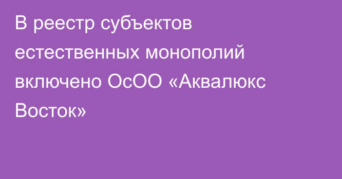 В реестр субъектов естественных монополий включено ОсОО «Аквалюкс Восток»
