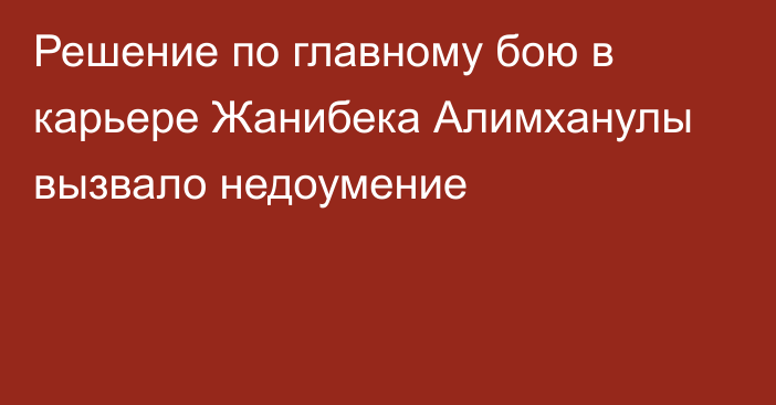 Решение по главному бою в карьере Жанибека Алимханулы вызвало недоумение