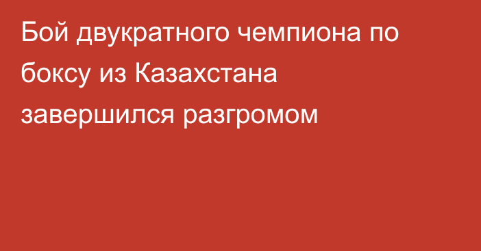 Бой двукратного чемпиона по боксу из Казахстана завершился разгромом