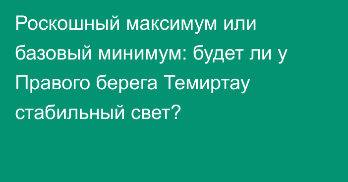 Роскошный максимум или базовый минимум: будет ли у Правого берега Темиртау стабильный свет?