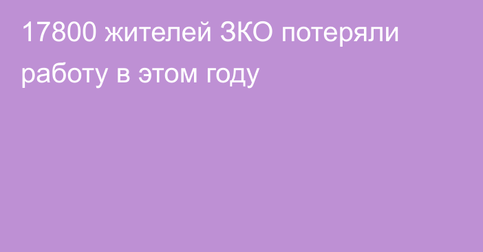 17800 жителей ЗКО потеряли работу в этом году