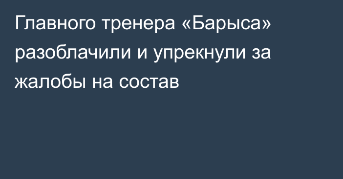 Главного тренера «Барыса» разоблачили и упрекнули за жалобы на состав