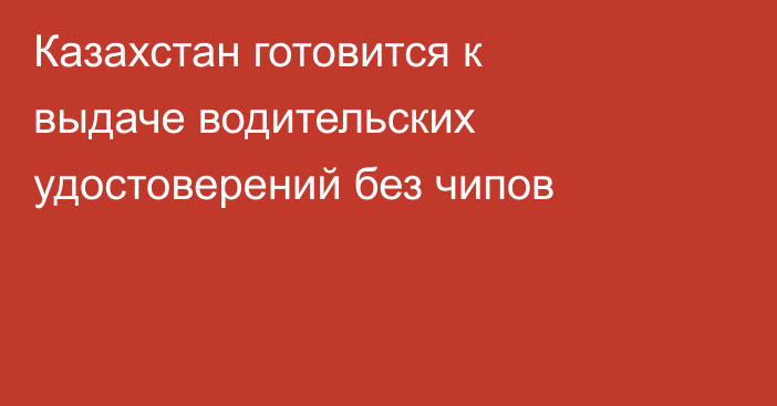  Казахстан готовится к выдаче водительских удостоверений без чипов