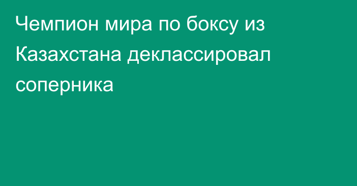 Чемпион мира по боксу из Казахстана деклассировал соперника