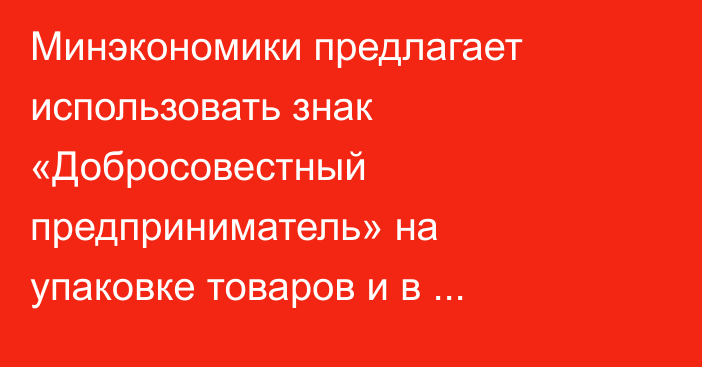 Минэкономики предлагает использовать знак «Добросовестный предприниматель» на  упаковке товаров и в рекламе