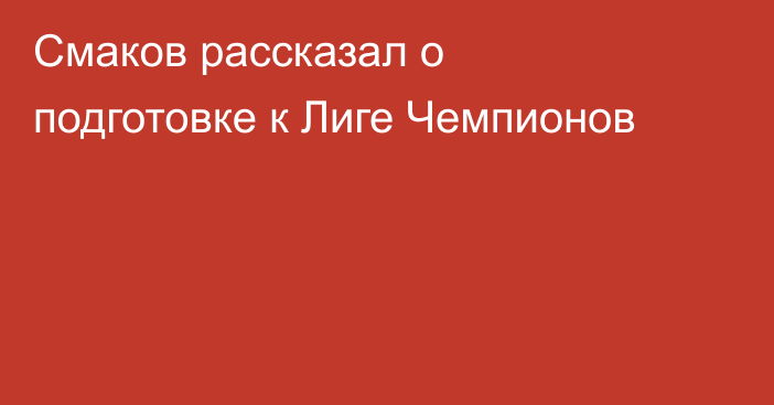 Смаков рассказал о подготовке к Лиге Чемпионов