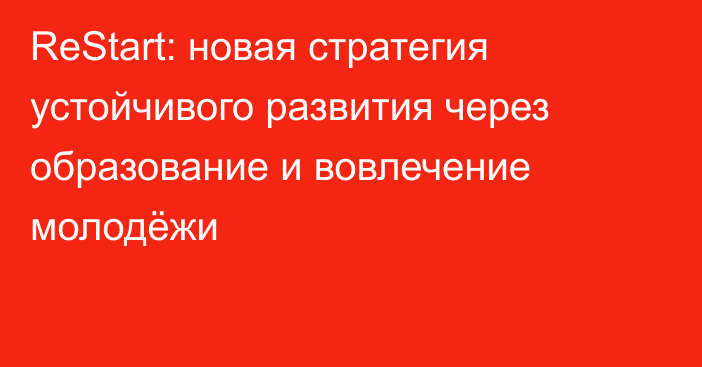ReStart: новая стратегия устойчивого развития через образование и вовлечение молодёжи