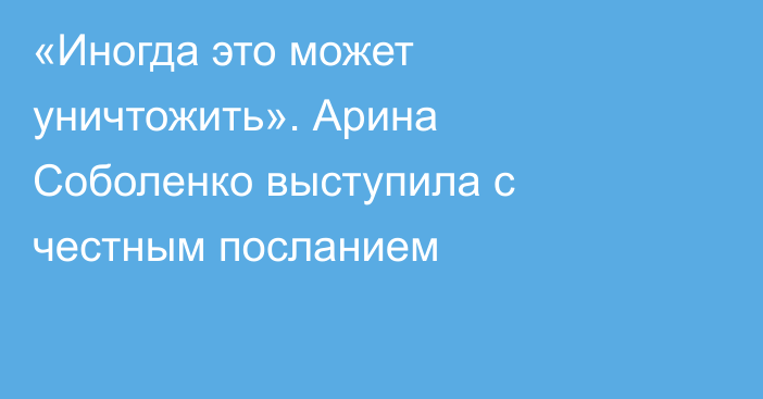 «Иногда это может уничтожить». Арина Соболенко выступила с честным посланием