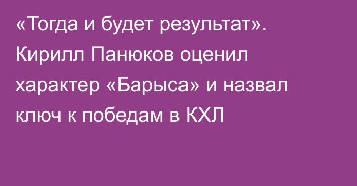 «Тогда и будет результат». Кирилл Панюков оценил характер «Барыса» и назвал ключ к победам в КХЛ