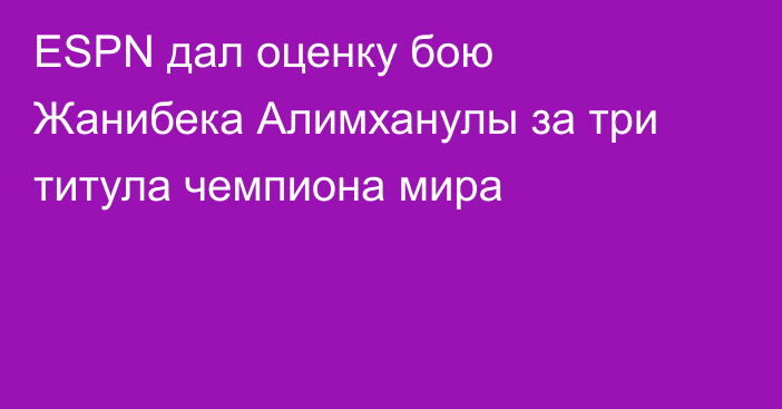 ESPN дал оценку бою Жанибека Алимханулы за три титула чемпиона мира