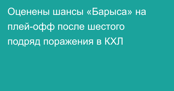 Оценены шансы «Барыса» на плей-офф после шестого подряд поражения в КХЛ