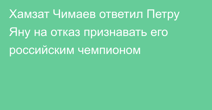 Хамзат Чимаев ответил Петру Яну на отказ признавать его российским чемпионом