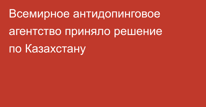 Всемирное антидопинговое агентство приняло решение по Казахстану