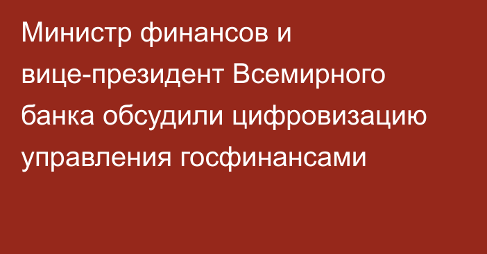 Министр финансов и вице-президент Всемирного банка обсудили цифровизацию управления госфинансами