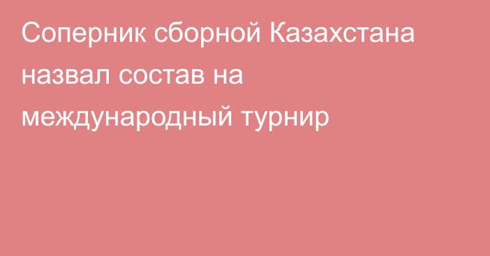 Соперник сборной Казахстана назвал состав на международный турнир