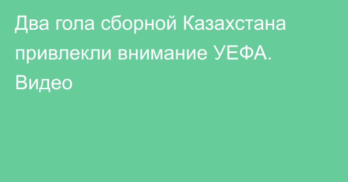 Два гола сборной Казахстана привлекли внимание УЕФА. Видео