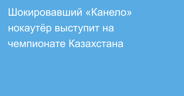 Шокировавший «Канело» нокаутёр выступит на чемпионате Казахстана