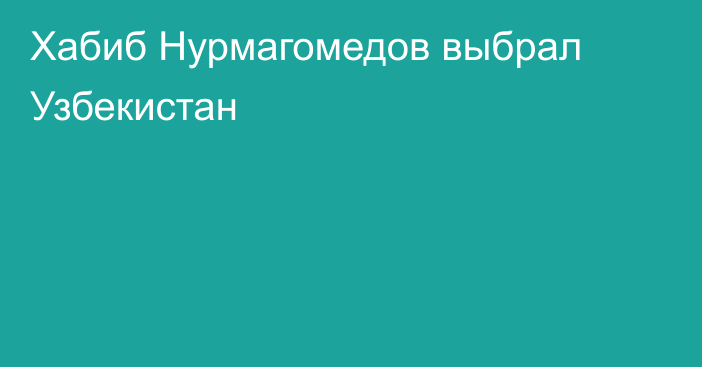 Хабиб Нурмагомедов выбрал Узбекистан