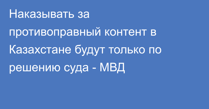 Наказывать за противоправный контент в Казахстане будут только по решению суда - МВД