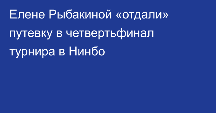 Елене Рыбакиной «отдали» путевку в четвертьфинал турнира в Нинбо