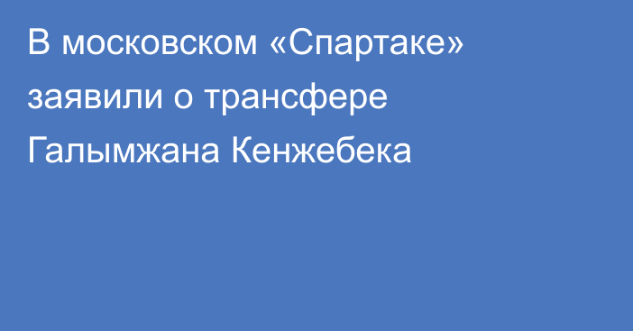 В московском «Спартаке» заявили о трансфере Галымжана Кенжебека