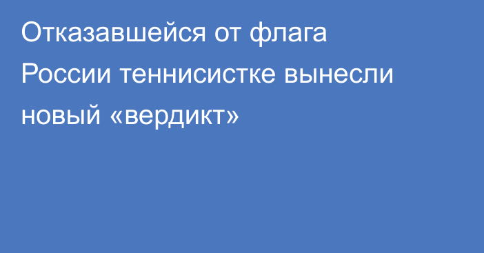 Отказавшейся от флага России теннисистке вынесли новый «вердикт»