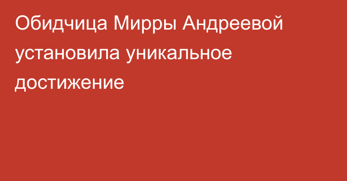 Обидчица Мирры Андреевой установила уникальное достижение