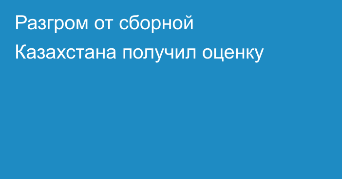 Разгром от сборной Казахстана получил оценку