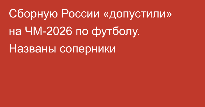 Сборную России «допустили» на ЧМ-2026 по футболу. Названы соперники