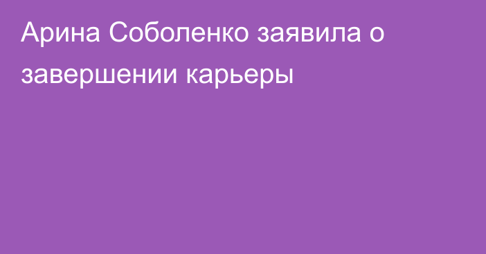 Арина Соболенко заявила о завершении карьеры