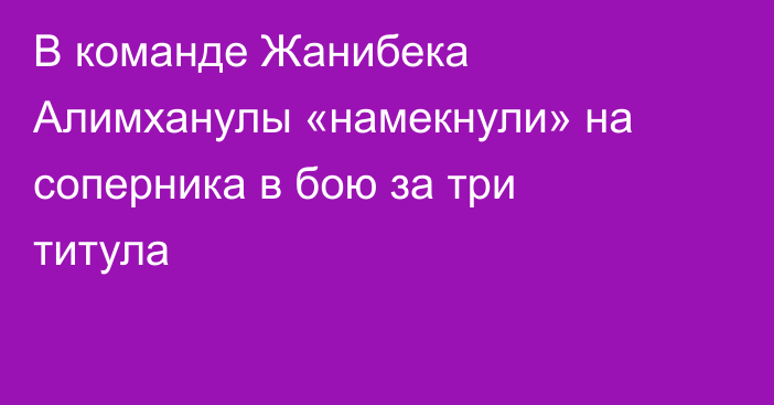 В команде Жанибека Алимханулы «намекнули» на соперника в бою за три титула
