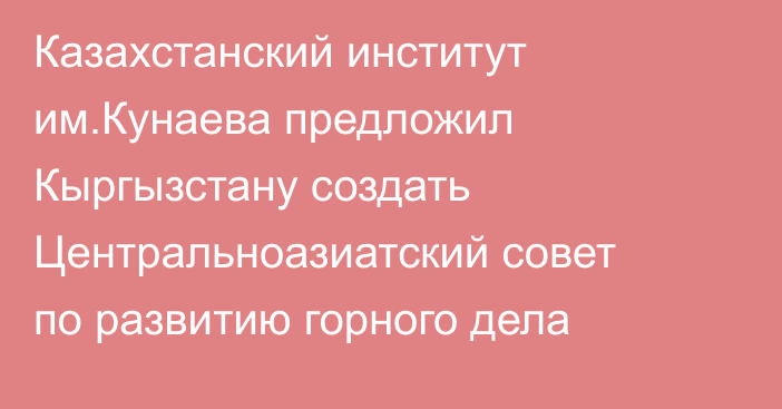 Казахстанский институт им.Кунаева предложил Кыргызстану создать Центральноазиатский совет по развитию горного дела