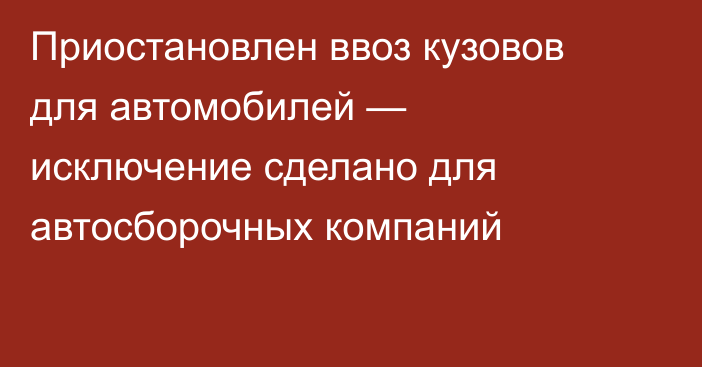 Приостановлен ввоз кузовов для автомобилей — исключение сделано для автосборочных компаний